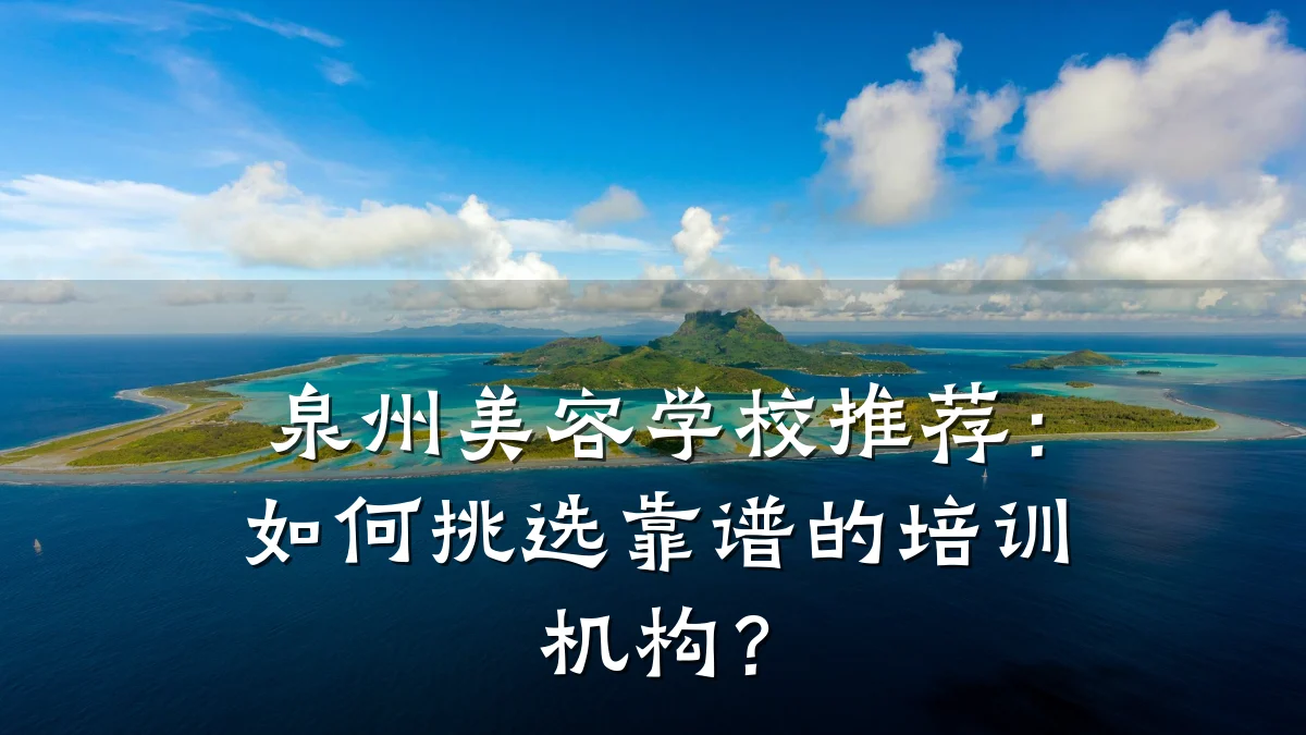 泉州美容学校推荐:如何挑选靠谱的培训机构?
