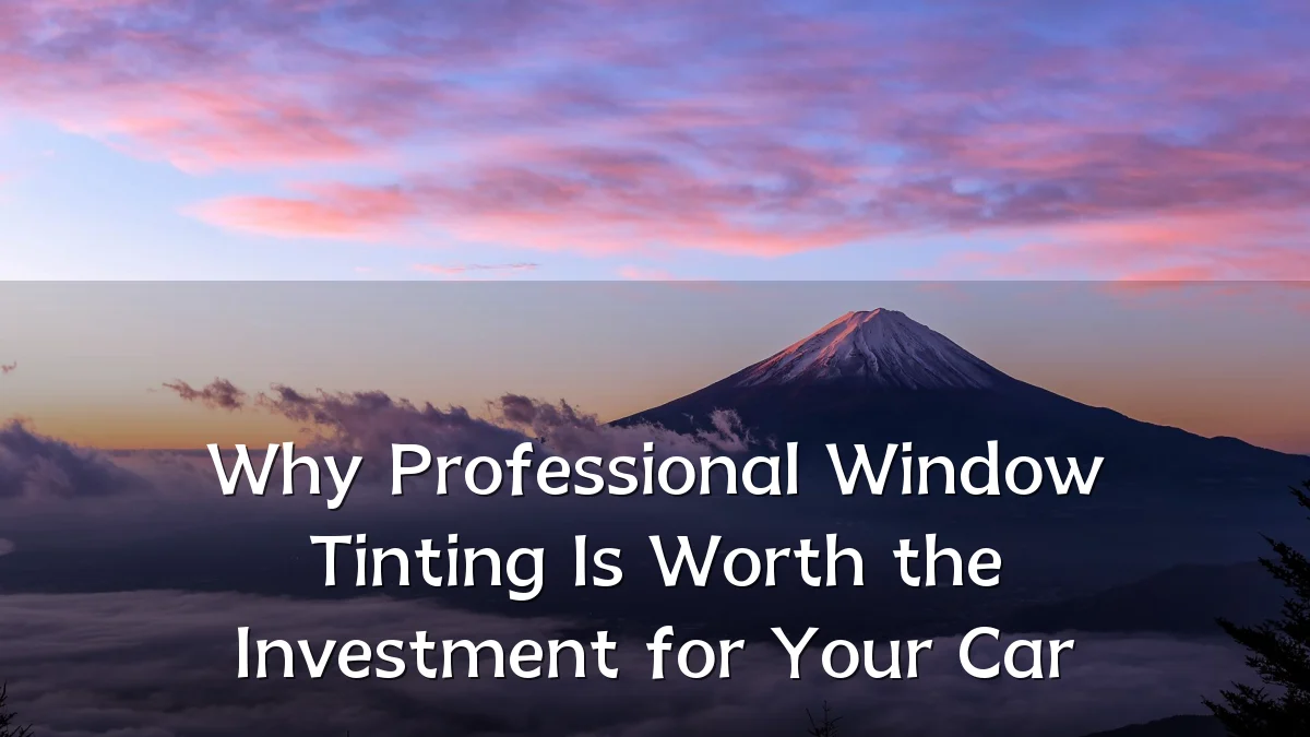 Why Professional Window Tinting Is Worth the Investment for Your Car