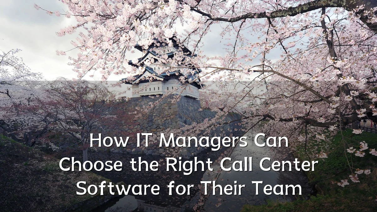 How IT Managers Can Choose the Right Call Center Software for Their Team