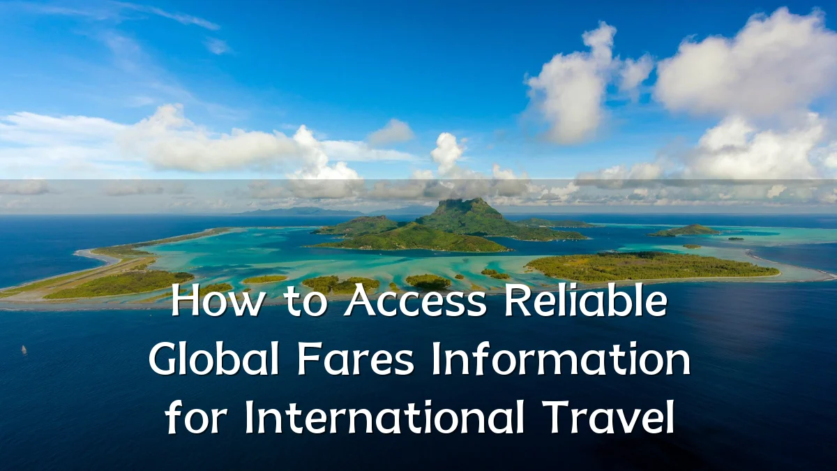 How to Access Reliable Global Fares Information for International Travel