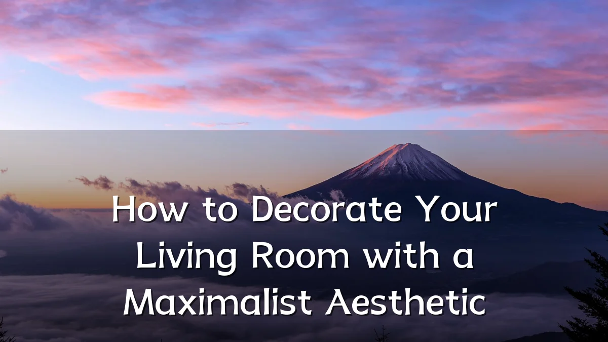 How to Decorate Your Living Room with a Maximalist Aesthetic