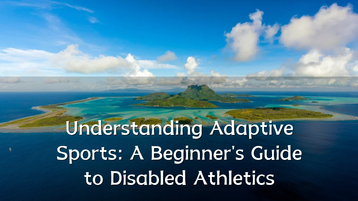 Understanding Adaptive Sports: A Beginner's Guide to Disabled Athletics