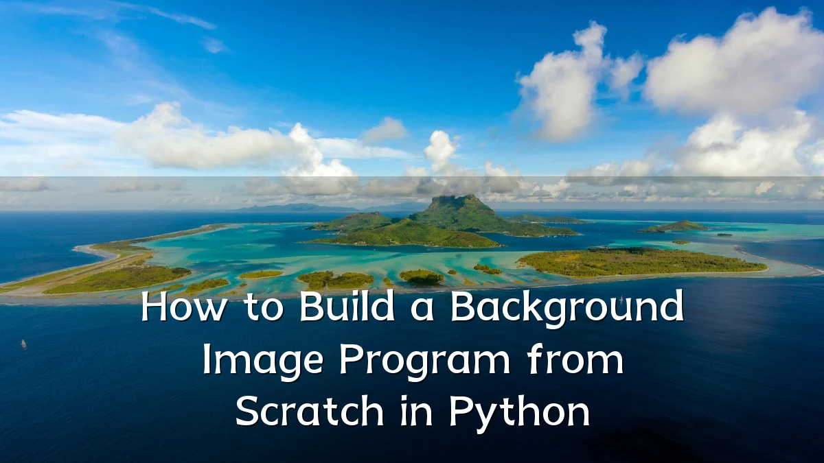 How to Build a Background Image Program from Scratch in Python