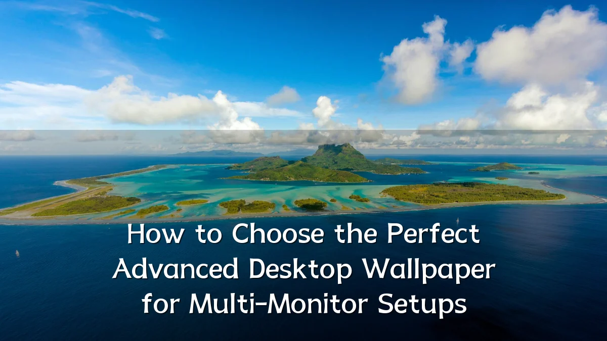 How to Choose the Perfect Advanced Desktop Wallpaper for Multi-Monitor Setups