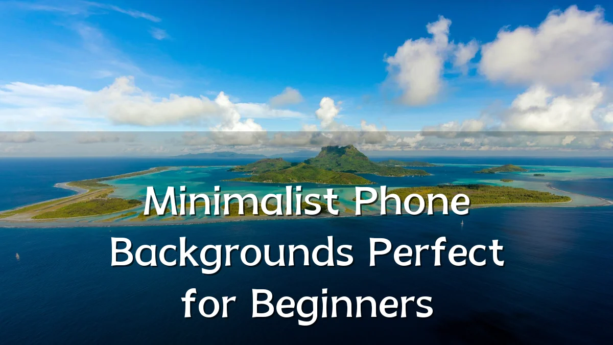 Minimalist Phone Backgrounds Perfect for Beginners