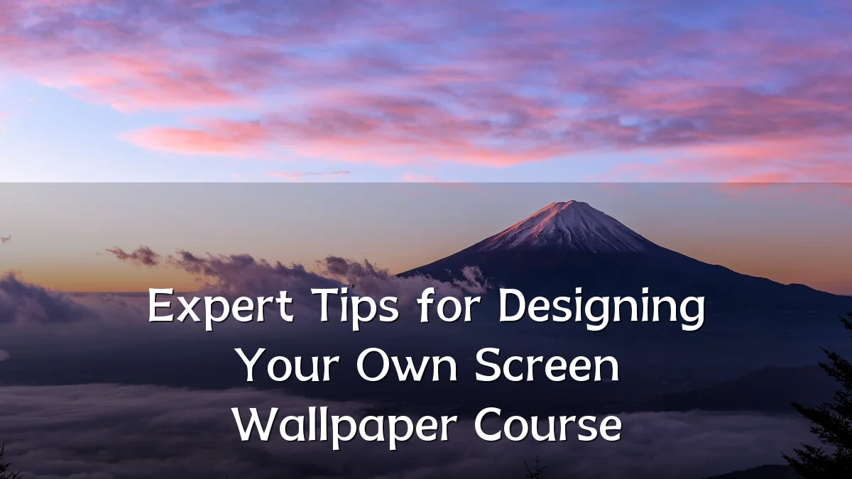 Expert Tips for Designing Your Own Screen Wallpaper Course