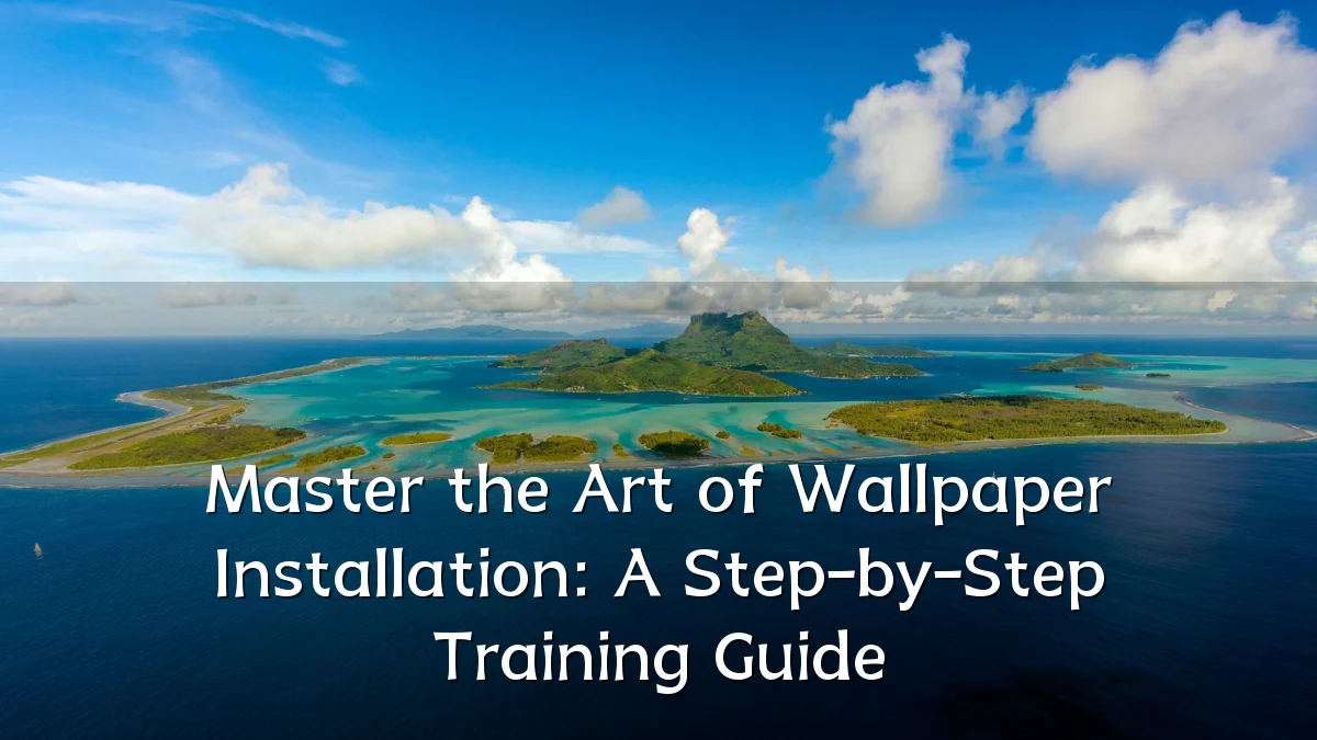 Master the Art of Wallpaper Installation: A Step-by-Step Training Guide