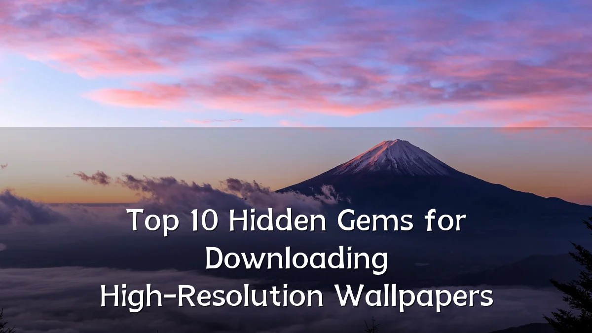 Top 10 Hidden Gems for Downloading High-Resolution Wallpapers