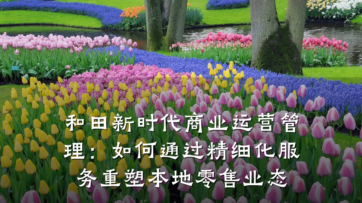 和田新时代商业运营管理:如何通过精细化服务重塑本地零售业态