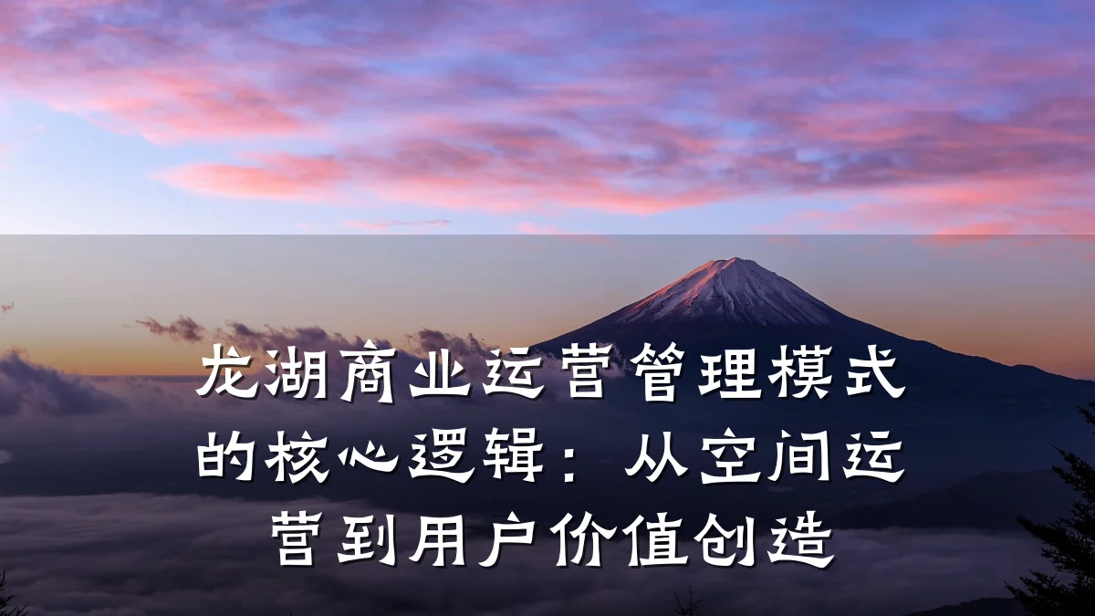 龙湖商业运营管理模式的核心逻辑:从空间运营到用户价值创造