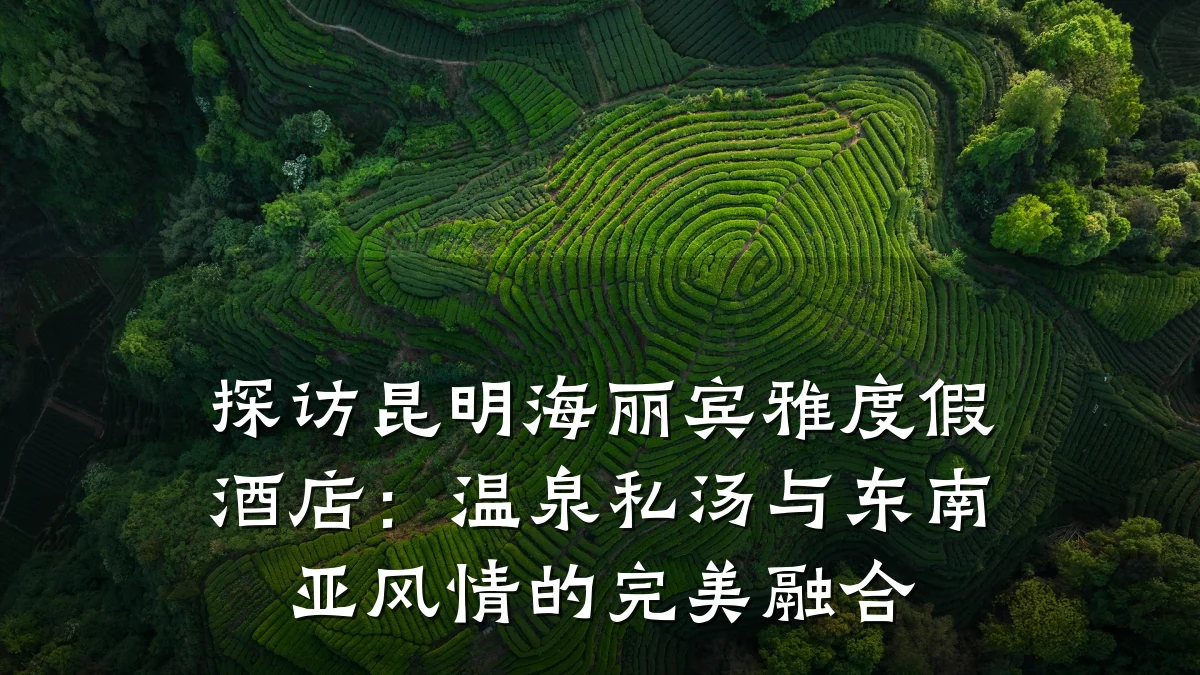 探访昆明海丽宾雅度假酒店：温泉私汤与东南亚风情的完美融合