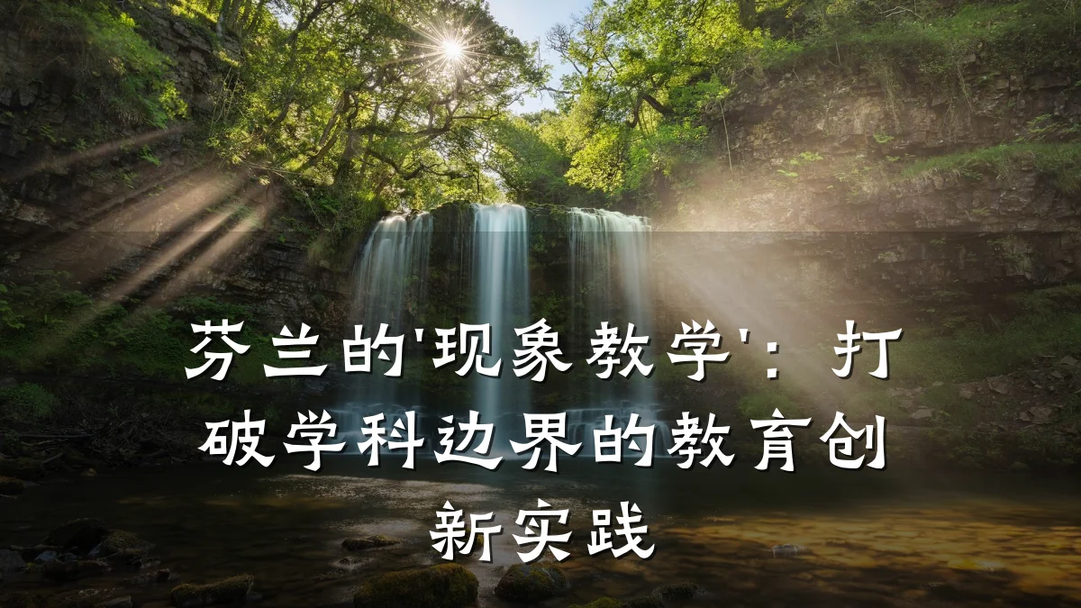 芬兰的'现象教学':打破学科边界的教育创新实践