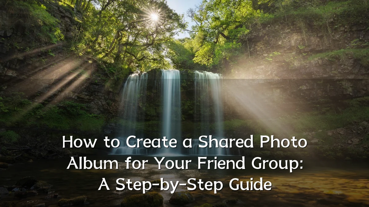 How to Create a Shared Photo Album for Your Friend Group: A Step-by-Step Guide