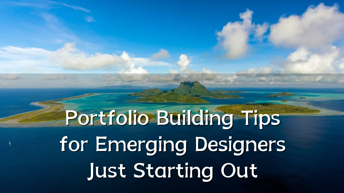 Portfolio Building Tips for Emerging Designers Just Starting Out