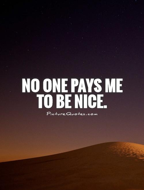 no one pays me to be nice picture
